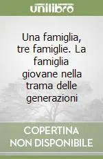 Una famiglia, tre famiglie. La famiglia giovane nella trama delle generazioni Prezzo Ridotto