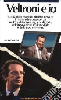 Veltroni e io. Storia della mancata riforma della TV in Italia e le conseguenze nell‘era della convergenza digitale, dell‘innovazione multimediale e della new econom Subito Disponibile