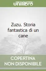 Ultimissimo Modello Zuzu. Storia fantastica di un cane