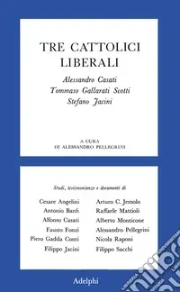 Tre cattolici liberali. A. Casati, T. Gallarati Scotti, Stefano Jacini Subito Disponibile