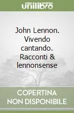 Ultime Pezzi John Lennon. Vivendo cantando. Racconti & lennonsense