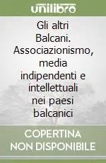 Offerta Gli altri Balcani. Associazionismo, media indipendenti e intellettuali nei paesi balcanici