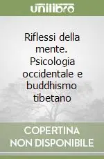 Riflessi della mente. Psicologia occidentale e buddhismo tibetano Ordina Subito