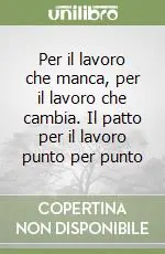 Per il lavoro che manca, per il lavoro che cambia. Il patto per il lavoro punto per punto Offerta Limitata