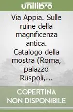 Occasione Via Appia. Sulle ruine della magnificenza antica. Catalogo della mostra (Roma, palazzo Ruspoli, febbraio-maggio 1997)