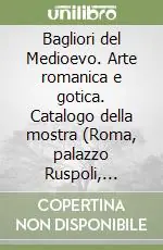 Di Tendenza Bagliori del Medioevo. Arte romanica e gotica. Catalogo della mostra (Roma, palazzo Ruspoli, Fondazione Memmo, 30 ottobre 1999-28 febbraio 2000)