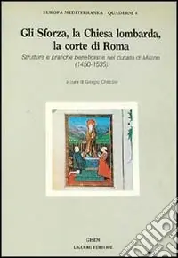 Offerta Speciale Gli Sforza, la Chiesa lombarda, la corte di Roma. Strutture e pratiche beneficiarie nel ducato di Milano (1450-1535)