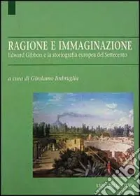 Ragione e immaginazione. Edward Gibbon e la storiografia europea nel Settecento Nuovo Arrivo