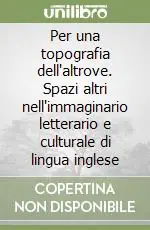 Ultime Pezzi Per una topografia dell‘altrove. Spazi altri nell‘immaginario letterario e culturale di lingua inglese