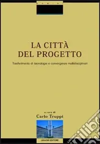 La città del progetto. Trasferimento di tecnologie e convergenze multidisciplinari. Con CD-ROM Scelto Dai Clienti