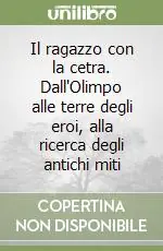 Compra Online Il ragazzo con la cetra. Dall‘Olimpo alle terre degli eroi, alla ricerca degli antichi miti