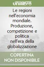 Ordina Subito Le regioni nell‘economia mondiale. Produzione, competizione e politica nell‘era della globalizzazione