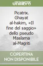 Occasione Picatrix. Ghayat al-hakim, «Il fine del saggio» dello pseudo Maslama al-Magriti