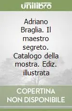 Bestseller Adriano Braglia. Il maestro segreto. Catalogo della mostra. Ediz. illustrata