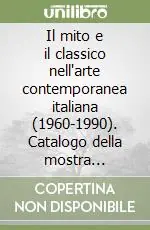 Il mito e il classico nell‘arte contemporanea italiana (1960-1990). Catalogo della mostra (Sarzana, 1995). Ediz. illustrata Prezzo Scontato