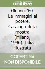 Gli anni ‘60. Le immagini al potere. Catalogo della mostra (Milano, 1996). Ediz. illustrata Acquista Ora