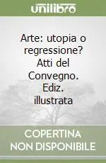 Arte utopia o regressione? Atti del Convegno. Ediz. illustrata Saldi