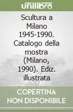 Scultura a Milano 1945-1990. Catalogo della mostra (Milano, 1990). Ediz. illustrata Di Tendenza