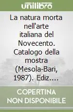 La natura morta nell‘arte italiana del Novecento. Catalogo della mostra (Mesola-Bari, 1987). Ediz. illustrata Prezzo Conveniente