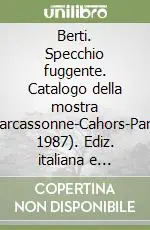 Berti. Specchio fuggente. Catalogo della mostra (Paternò-Carcassonne-Cahors-Parigi-Verona, 1987). Ediz. italiana e francese Must-Have