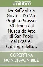 Prezzo Scontato Da Raffaello a Goya... Da Van Gogh a Picasso. 50 dipinti dal Museu de Arte di San Paolo del Brasile. Catalogo della mostra. Ediz. illustrata