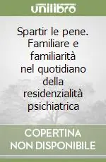 Sconto Spartir le pene. Familiare e familiarità nel quotidiano della residenzialità psichiatrica