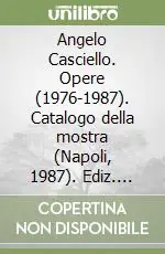 Angelo Casciello. Opere (1976-1987). Catalogo della mostra (Napoli, 1987). Ediz. illustrata Vendita Finale