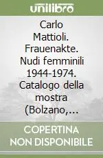 Carlo Mattioli. Frauenakte. Nudi femminili 1944-1974. Catalogo della mostra (Bolzano, 1999). Ediz. italiana e tedesca Promo Stagionale