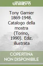 Tony Garnier 1869-1948. Catalogo della mostra (Torino, 1990). Ediz. illustrata Professionale