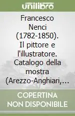 Francesco Nenci (1782-1850). Il pittore e l‘illustratore. Catalogo della mostra (Arezzo-Anghiari, 1987). Ediz. illustrata Prezzo Basso