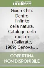 Guido Chiti. Dentro l‘infinito della natura. Catalogo della mostra (Gallarate, 1989; Genova, 1990). Ediz. illustrata Prezzo Scontato