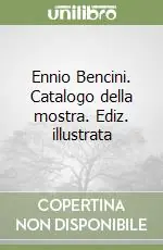 Novità Ennio Bencini. Catalogo della mostra. Ediz. illustrata