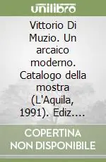 Reso Gratuito Vittorio Di Muzio. Un arcaico moderno. Catalogo della mostra (L‘Aquila, 1991). Ediz. illustrata