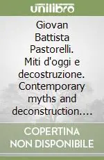 Giovan Battista Pastorelli. Miti d‘oggi e decostruzione. Contemporary myths and deconstruction. Catalogo della mostra. Ediz. italiana e inglese Esclusivo