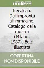 Recalcati. Dall‘impronta all‘immagine. Catalogo della mostra (Milano, 1987). Ediz. illustrata Ultimissimo Modello