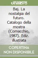 Baj. La nostalgia del futuro. Catalogo della mostra (Comacchio, 1987). Ediz. illustrata Prezzo Ridotto