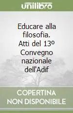 Educare alla filosofia. Atti del 13º Convegno nazionale dell‘Adif Offerta Lampo