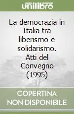 Offerta Lampo La democrazia in Italia tra liberismo e solidarismo. Atti del Convegno (1995)