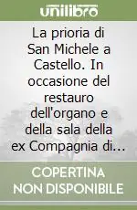 La prioria di San Michele a Castello. In occasione del restauro dell‘organo e della sala della ex Compagnia di S. Maria all‘Olmo Nuova Collezione