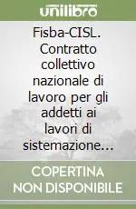 Fisba-CISL. Contratto collettivo nazionale di lavoro per gli addetti ai lavori di sistemazione idraulico-forestale e idraulico-agraria Quantità Limitata