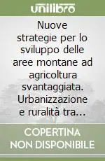 Reso Gratuito Nuove strategie per lo sviluppo delle aree montane ad agricoltura svantaggiata. Urbanizzazione e ruralità tra integrazione e marginalità