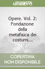Ultimissimo Modello Opere. Vol. 2 Fondazione della metafisica dei costumi...
