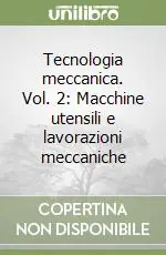 Tecnologia meccanica. Vol. 2 Macchine utensili e lavorazioni meccaniche Miglior Prezzo