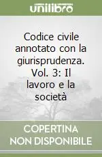 Codice civile annotato con la giurisprudenza. Vol. 3 Il lavoro e la società Must-Have
