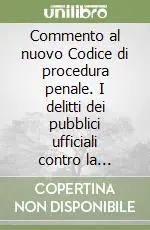 Scelto Dai Clienti Commento al nuovo Codice di procedura penale. I delitti dei pubblici ufficiali contro la pubblica amministrazione