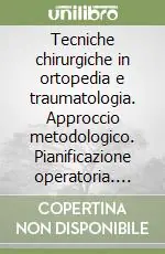 Tecniche chirurgiche in ortopedia e traumatologia. Approccio metodologico. Pianificazione operatoria. Procedure chirurgiche standard Spedito Oggi