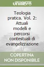 Teologia pratica. Vol. 2 Attuali modelli e percorsi contestuali di evangelizzazione Prezzo Ridotto