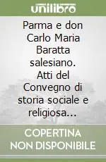 Parma e don Carlo Maria Baratta salesiano. Atti del Convegno di storia sociale e religiosa (Parma, 9-16-23 aprile 1999) Prezzo Ridotto