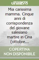 Mia carissima mamma. Cinque anni di corrispondenza del giovane salesiano martire in Cina (ottobre 1924-febbraio 1930) Acquista Ora