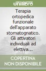 Terapia ortopedica funzionale dell‘apparato stomatognatico. Gli attivatori individuali ad elettiva azione dentoalveolare-scheletrica-pustrale Nuova Collezione